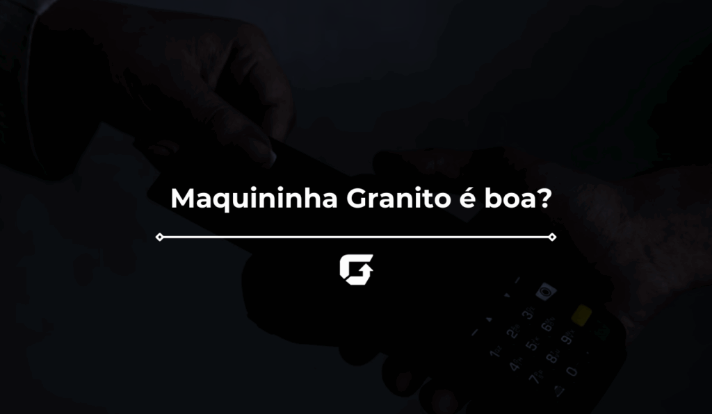 Maquininha Granito é boa? Veja Taxas, Valor, Reclame Aqui e mais