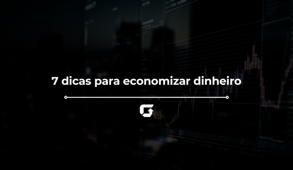7 dicas para economizar dinheiro e colocar as finanças em dia