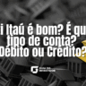 Iti Itaú é bom? É que tipo de conta? Débito ou Crédito?
