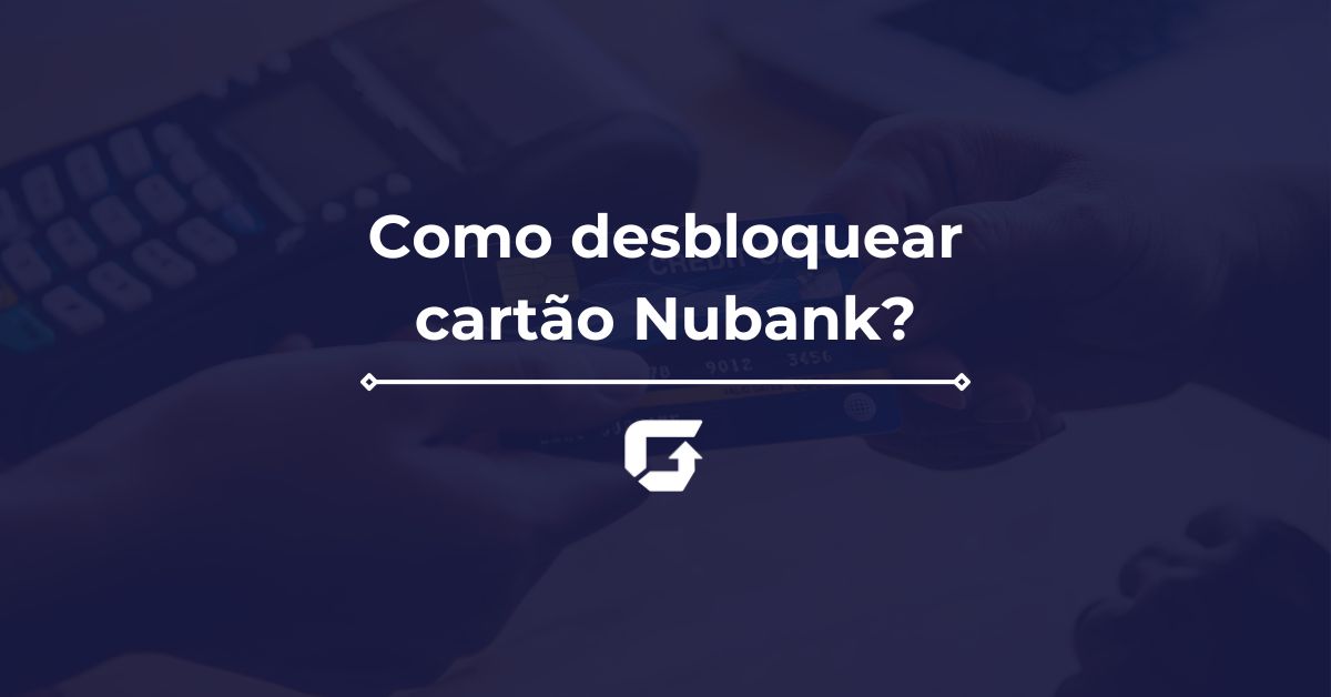 Como desbloquear cartão Nubank? O passo a passo