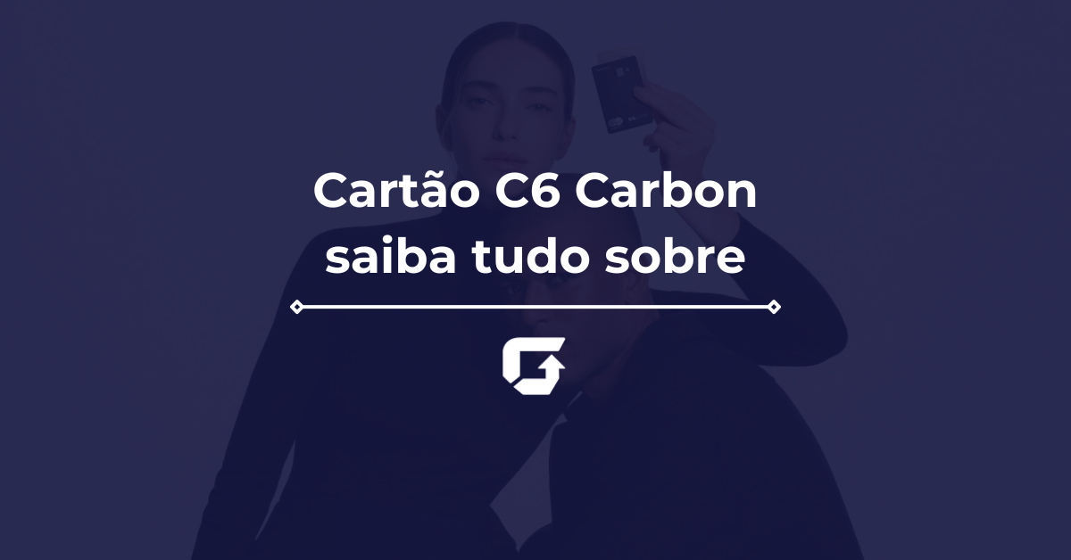 C6 Carbon vale a pena? Veja como conseguir, anuidade, benefícios e mais