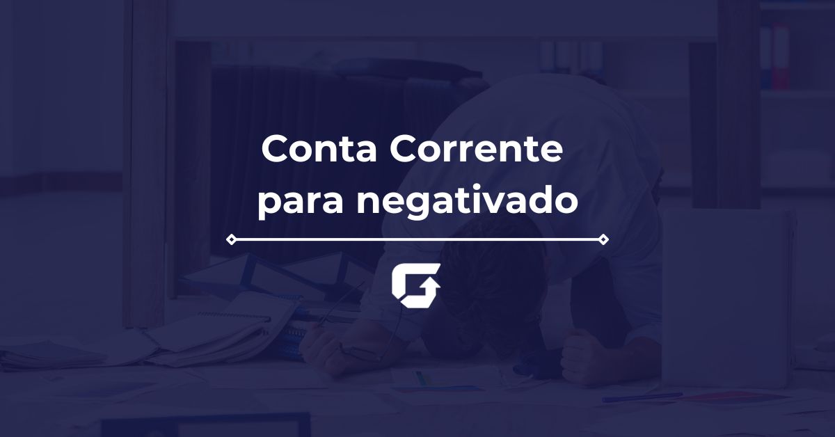Conta Corrente para negativado: Como abrir conta com "nome sujo"