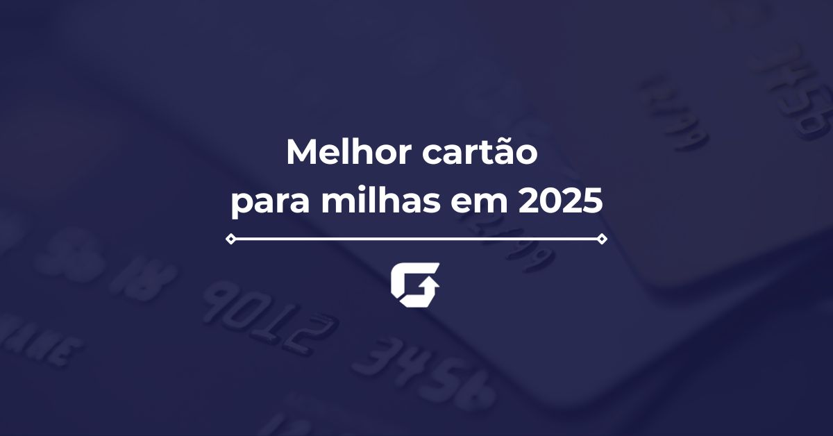 Melhor cartão para milhas em 2025: cartões para acumular pontos