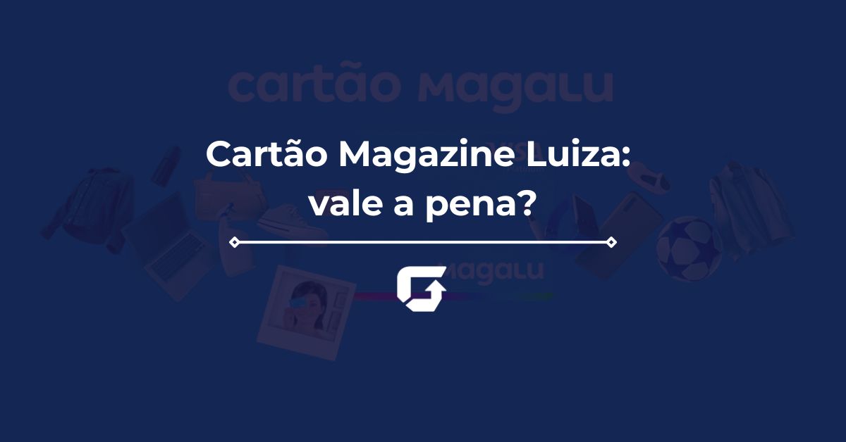 Cartão Magazine Luiza: vale a pena? Saiba sua anuidade, cashback e mais