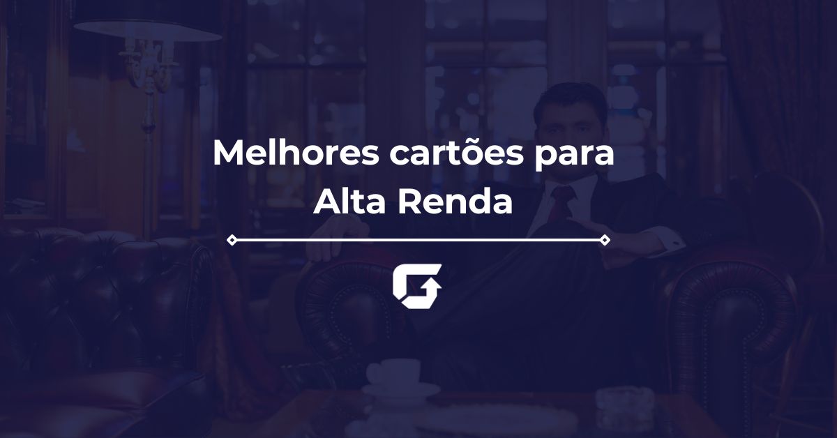 Quais os melhores cartões para alta renda em 2025?