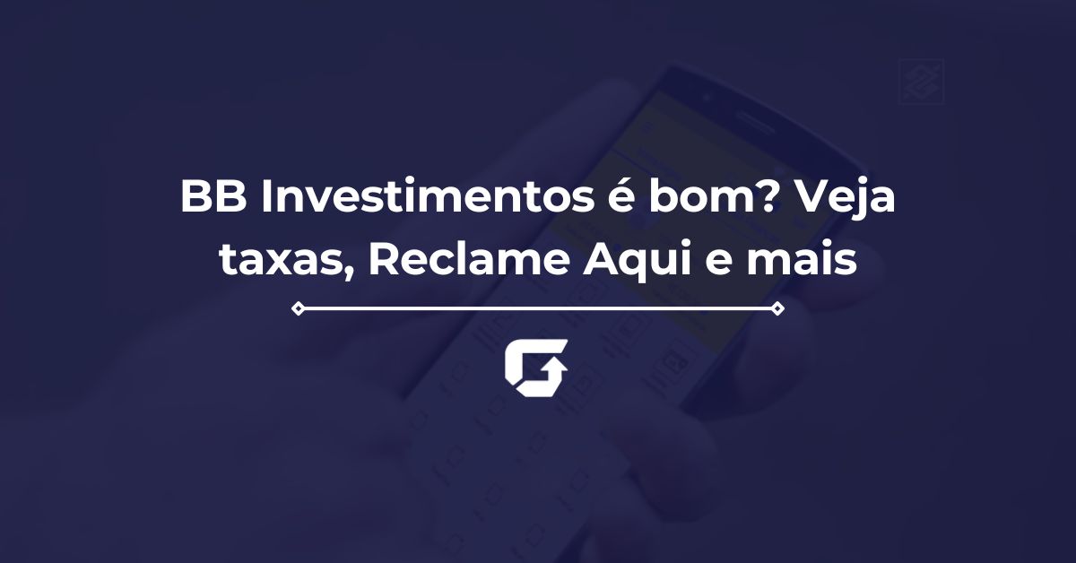 BB Investimentos é bom? Veja taxas, Reclame Aqui e mais