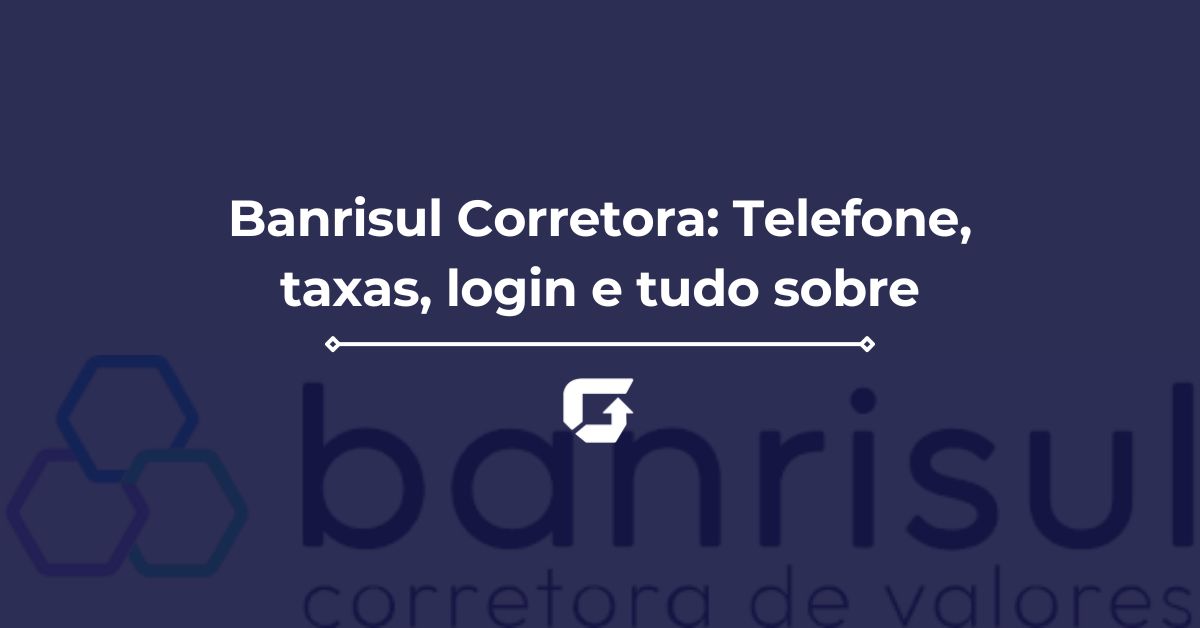 Banrisul Corretora: Telefone, taxas, login e tudo sobre