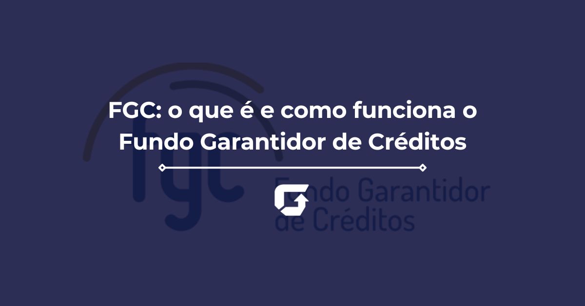 FGC: o que é e como funciona o Fundo Garantidor de Créditos