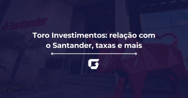 Toro Investimentos: relação com o Santander, taxas e mais